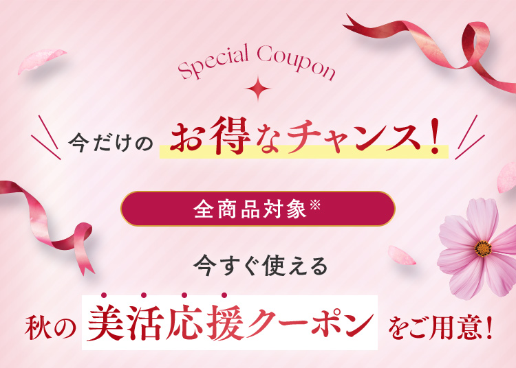 今だけのお得なチャンス！全商品対象※ 今すぐ使える秋の美活応援クーポンをご用意！