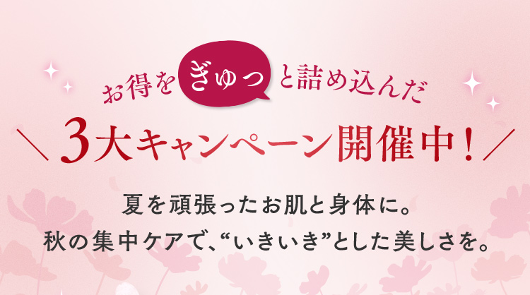 お得をぎゅっと詰め込んだ3大キャンペーン開催中！夏を頑張ったお肌と身体に。秋の集中ケアで、“いきいき”とした美しさを。