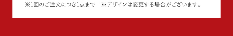 1回のご注文につき1点まで。デザインは変更する場合がございます