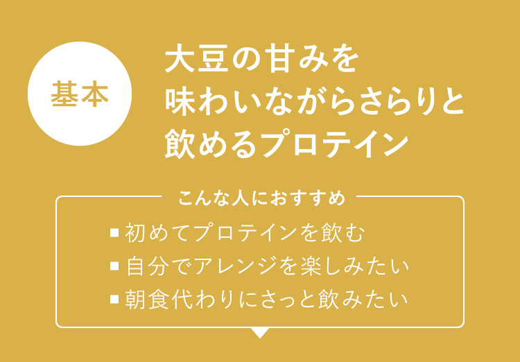 基本：大豆の甘みを味わいながらさらりと飲めるプロテイン