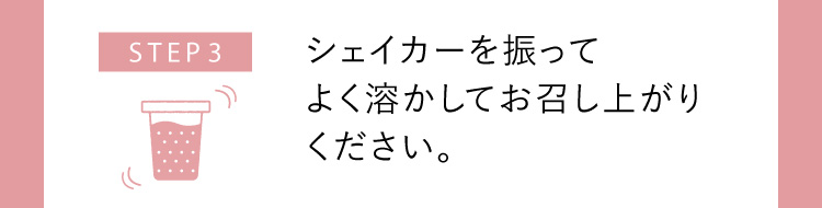 STEP3 シェイカーを振ってよく溶かしてお召し上がりください