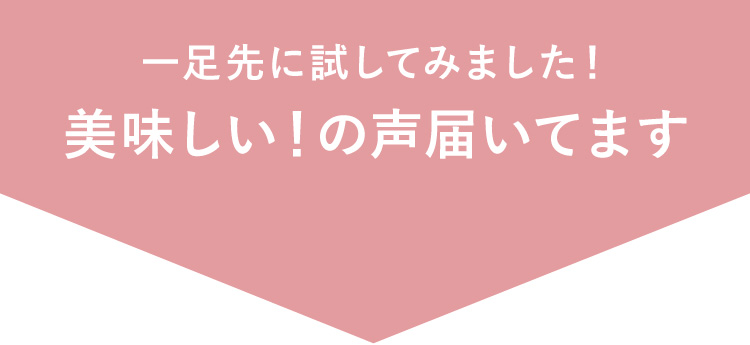 一足先に試してみました！美味しい！のお声いただいています