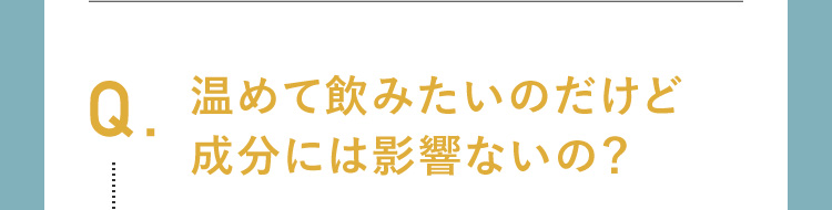 温めて飲みたいのだけど成分に影響はないの？