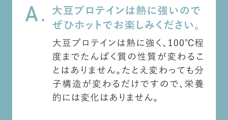 大豆のプロテインは熱に強いのでぜひホットでお楽しみください