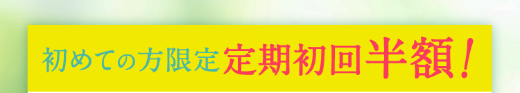 初めての方限定 定期初回半額!