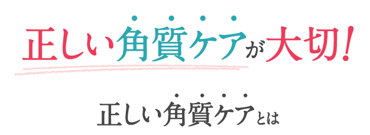 正しい角質ケアが大切！