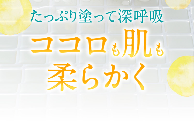 たっぷり塗って深呼吸 ココロも肌も柔らかく