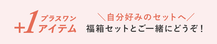 プラスワン アイテム ＼自分好みのセットへ／ 福箱セットとご一緒にどうぞ！