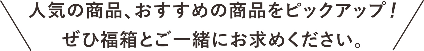 人気の商品、おすすめの商品をピックアップ！ ぜひ福箱とご一緒にお求めください。