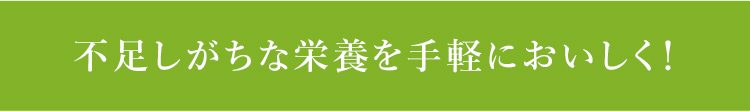 不足しがちな栄養を手軽においしく！ 