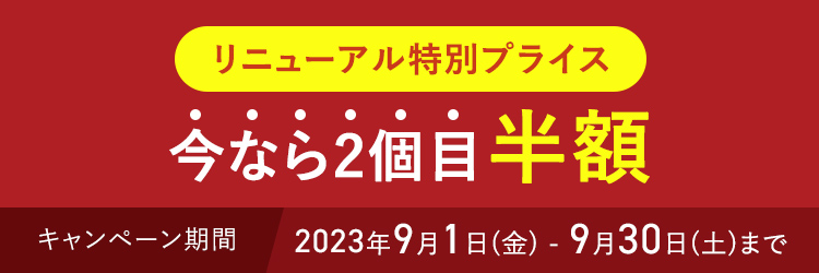 リニューアル特別プライス 今なら2個目半額