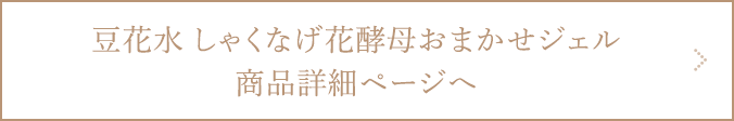 豆花水 しゃくなげ花酵母おまかせジェル商品詳細ページへ