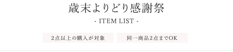 歳末よりどり感謝祭 ITEM LIST 2点以上の購入が対象 同一商品2点までOK