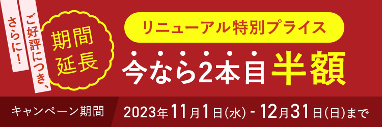 期間延長！リニューアル特別プライス 今なら2本目半額