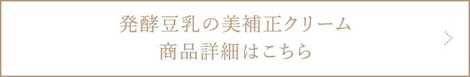 発酵豆乳の美補正クリーム商品詳細ページへ