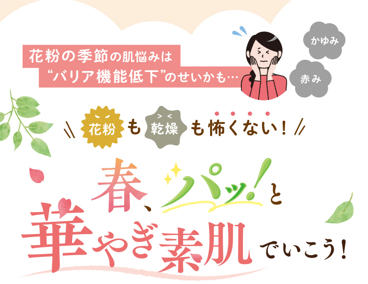 花粉の季節の肌悩みは’バリア機能低下”のせいかも…花粉も乾燥も怖くない！春、パッと華やぎ素肌でいこう！ 
