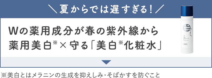 夏からでは遅すぎる！Wの薬用成分が春の紫外線から薬用美白＆守る「美白化粧水」