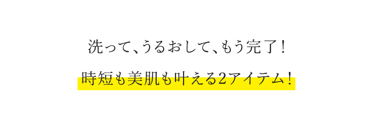 洗って、うるおして、もう完了！ 時短も美肌も叶える2アイテム！