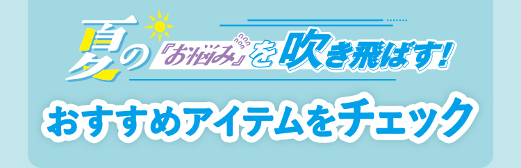 夏の『お悩み』を吹き飛ばす！ おすすめアイテムをチェック