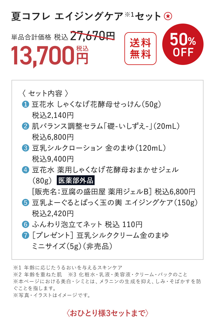 夏コフレ エイジングケア※1セット 送料無料 50%OFF 単品合計価格 税込27,670円→税込13,700円 〈おひとり様3セットまで〉 ※1 年齢に応じたうるおいを与えるスキンケア ※2 年齢を重ねた肌 ※3 化粧水・乳液・美容液・クリーム・パックのこと