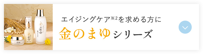エイジングケア※2を求める方に 金のまゆシリーズ