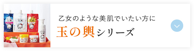 乙女のような美肌でいたい方に 玉の輿シリーズ