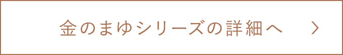 金のまゆシリーズの詳細へ