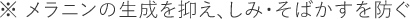※ メラニンの生成を抑え、しみ・そばかすを防ぐ