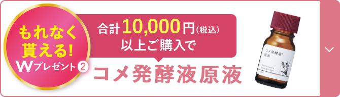 もれなく貰える! Wプレゼント2 合計10,000円(税込) 以上ご購入で コメ発酵液原液