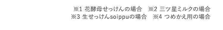 ※1 花酵母せっけんの場合　※2 三ツ星ミルクの場合　※3 生せっけんsoippuの場合　※4 つめかえ用の場合