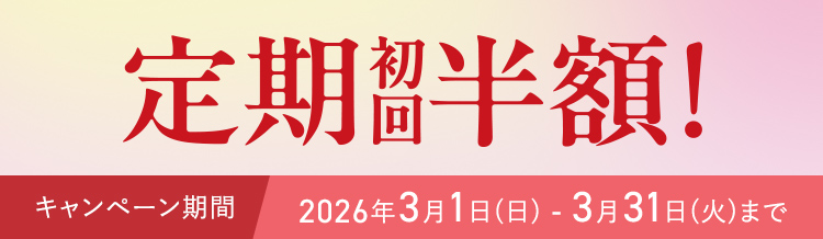 定期初回半額! キャンペーン期間 2026年3月1日(日) - 3月31日(火)まで