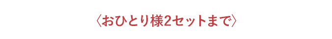 〈おひとり様2セットまで〉