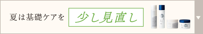 夏は基礎ケアを少し見直し