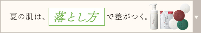 夏の肌は、落とし方で差がつく。