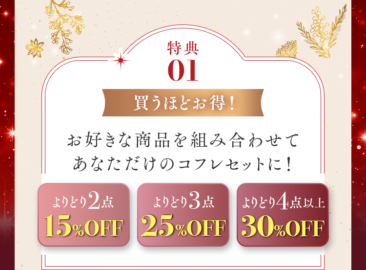 特典01 買うほどお得！ お好きな商品を組み合わせてあなただけのコフレセットに！ よりどり2点15%OFF、よりどり3点25%OFF、よりどり4点以上30%OFF