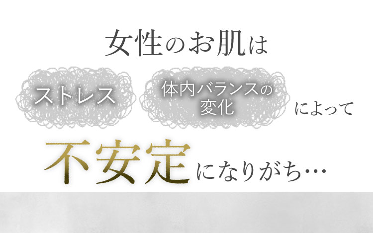 女性のお肌は ストレス 体内バランスの変化 によって不安になりがち…