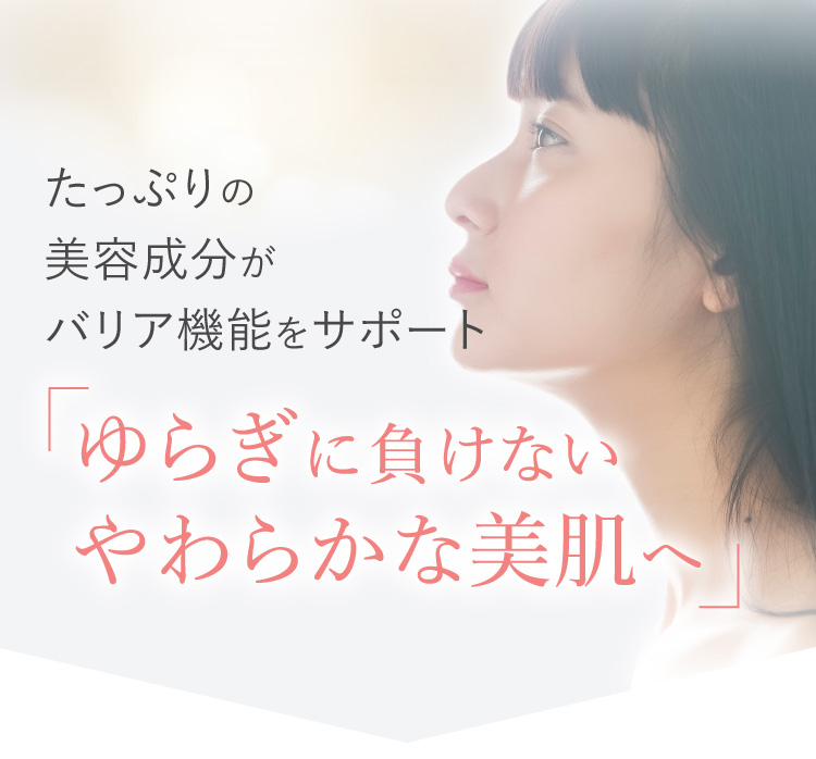 たっぷりの美容成分でバリア機能を高め「ゆらぎに強いやわらかな美肌へ」