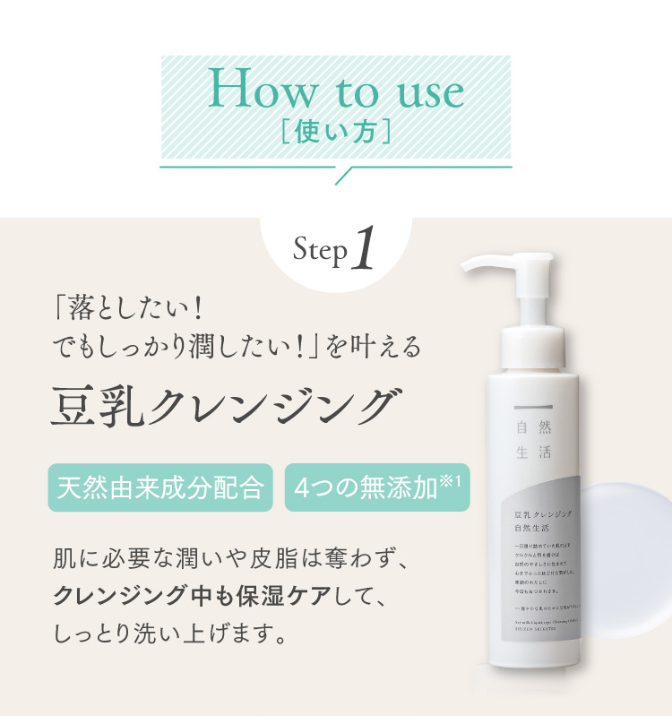 How to use［使い方］step1 「落としたい！でもしっかり潤したい！」を叶える　豆乳クレンジング