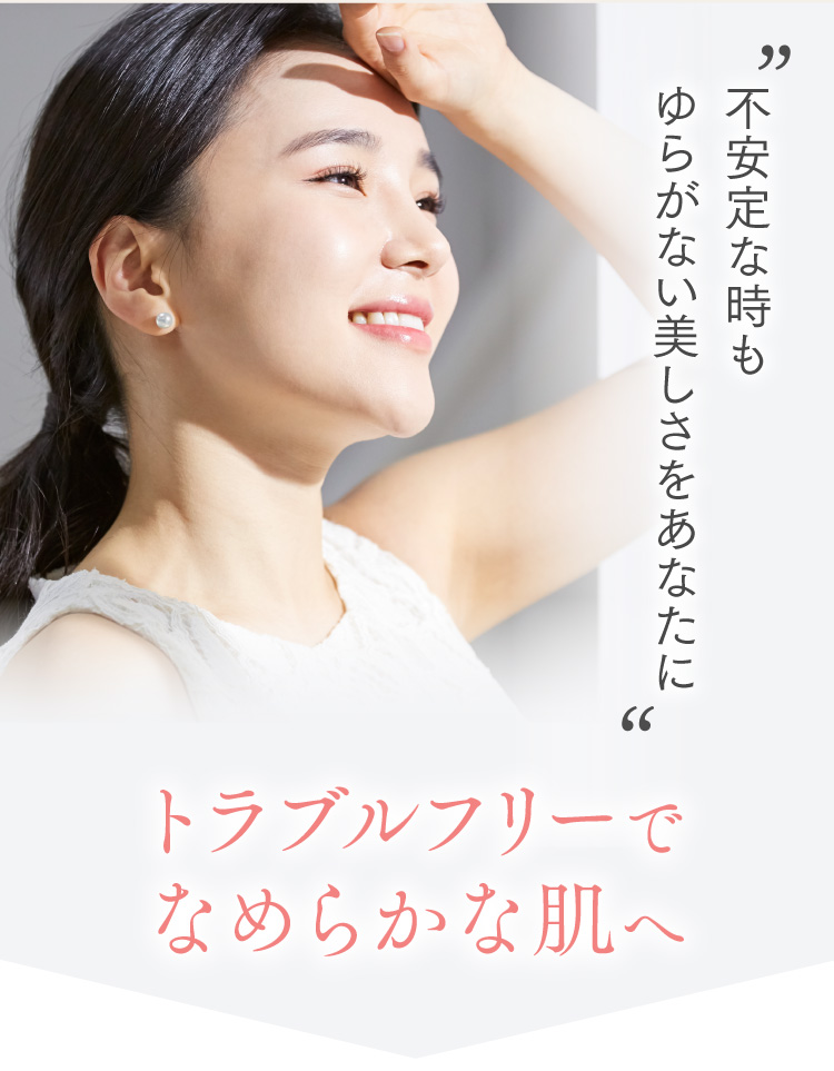 不安定な時もゆらがない美しさをあなたに　トラブルフリーでなめらかな肌へ