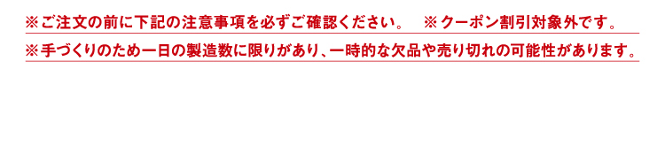 ※ご注文の前に下記の注意事項を必ずご確認ください。※クーポン割引対象外です。※手づくりのため一日の製造数に限りがあり、一時的な欠品や売り切れの可能性があります。