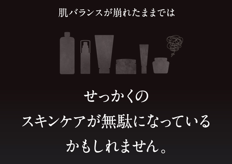 肌バランスが崩れたままではせっかくのスキンケアが無駄になっているかもしれません。
