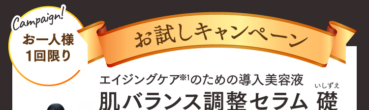 お一人様1回限り お試しキャンペーン エイジングケア※1のための導入美容液 肌バランス調整セラム 礎