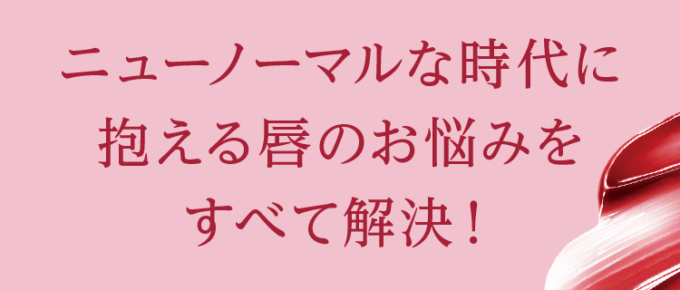 ニューノーマルな時代に抱える唇のお悩みをすべて解決！