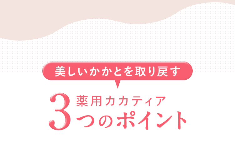 [美しいかかとを取り戻す] 薬用カカティア 3つのポイント