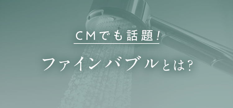 CMでも話題！ファインバブルとは？