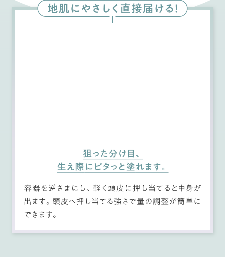 地肌にやさしく直接届ける！ 