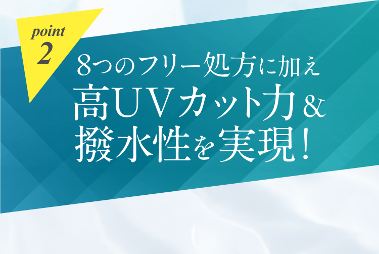 point2 ８つのフリー処方に加え高UVカット力＆撥水性を実現！