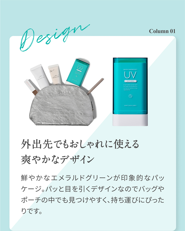 Column 01 外出先でもおしゃれに使える爽やかなデザイン 鮮やかなエメラルドグリーンが印象的なパッケージ。パッと目を引くデザインなのでバッグやポーチの中でも見つけやすく、持ち運びにぴったりです。