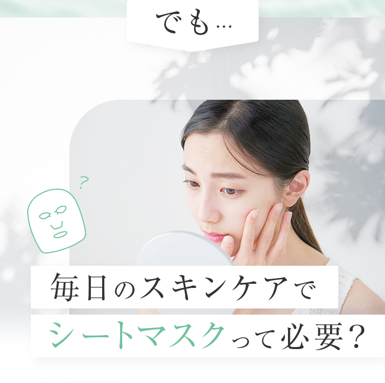 でも…毎日のスキンケアでシートマスクって必要？