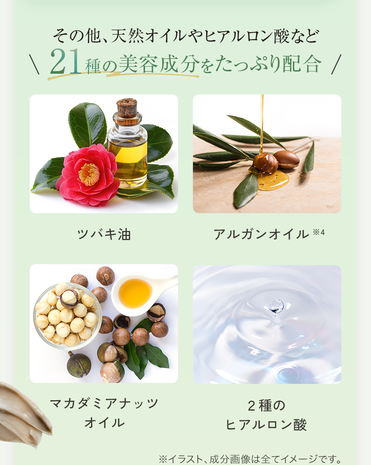 その他、天然オイルやヒアルロン酸など21種の美容成分をたっぷり配合